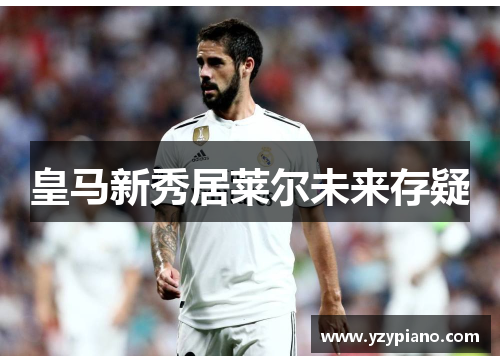 皇马新秀居莱尔未来存疑